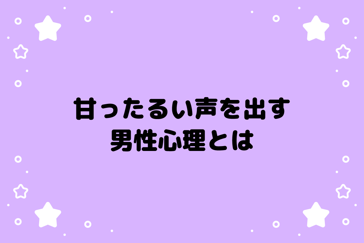 甘ったるい声を出す男性心理とは？トーンが変わる理由と脈ありサイン