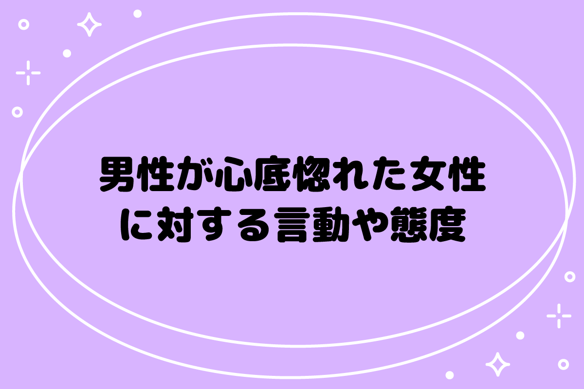 男性が心底惚れた女性に対する言動や態度は？本気にさせる女性の特徴
