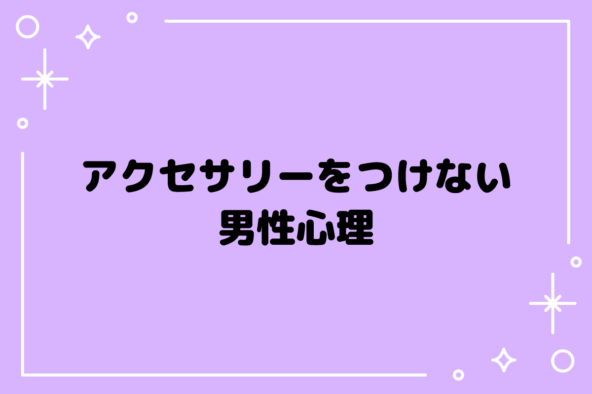 アクセサリーつけない男性の心理とは？特徴や恋愛傾向、距離の縮め方