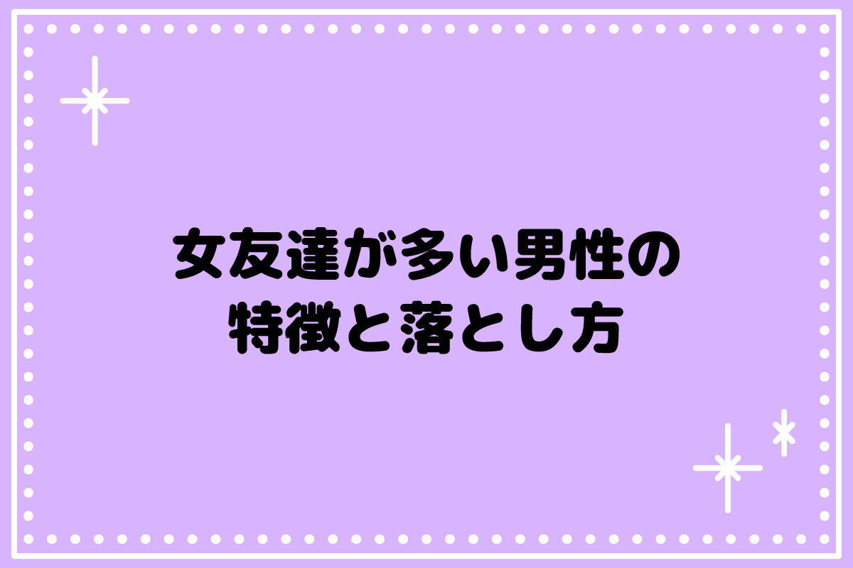 女友達が多い男性の特徴とは？脈あり・脈なしの見極め方と落とす方法