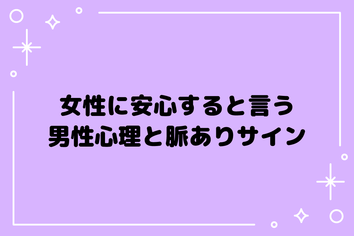 男性から安心すると言われた…その心理とは？脈ありサインと対処法