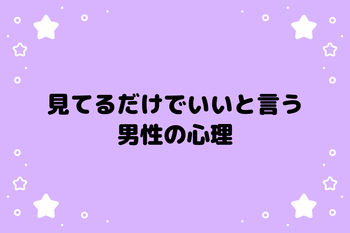 見てるだけでいいと言う男性の心理とは？脈ありサインと関係の進め方