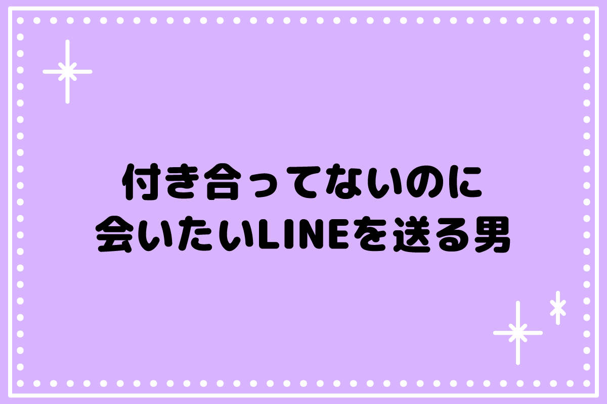 付き合ってないのに会いたいLINEを送る男の心理と脈あり見分け方