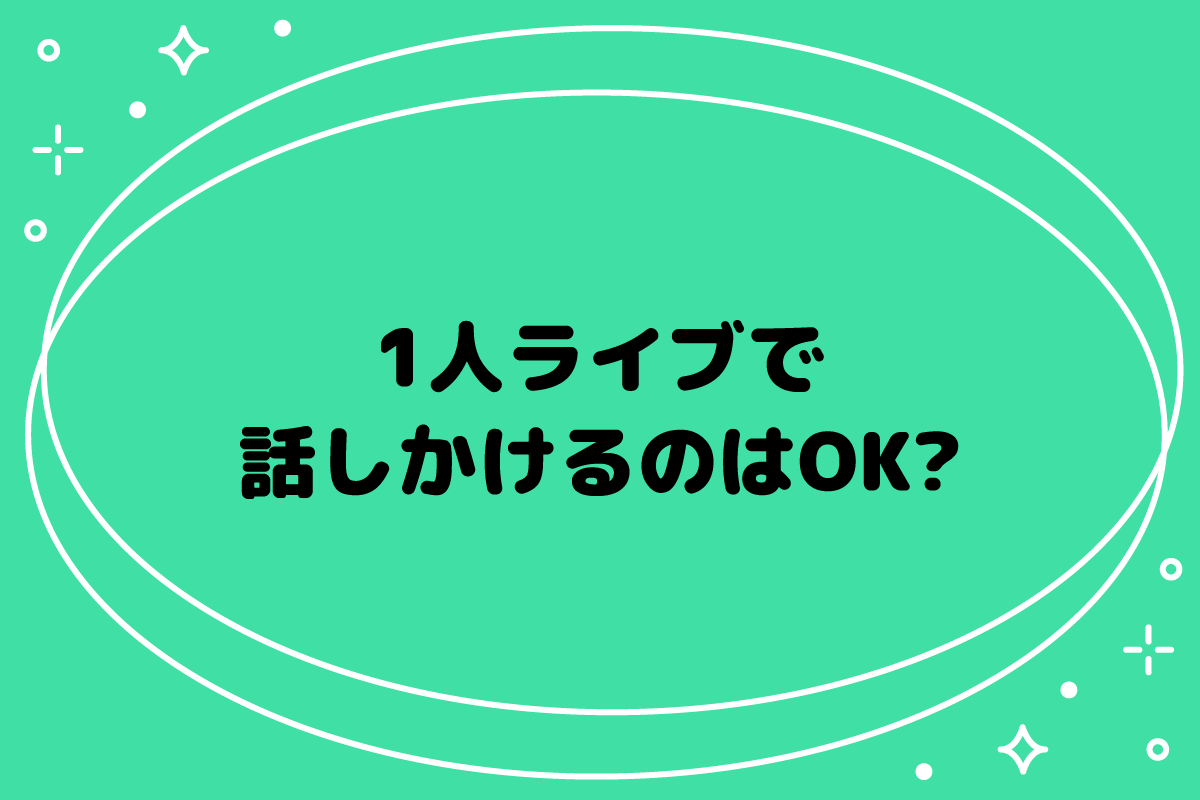 【おた歴30年】1人ライブで話しかけてもいい？声のかけ方を解説
