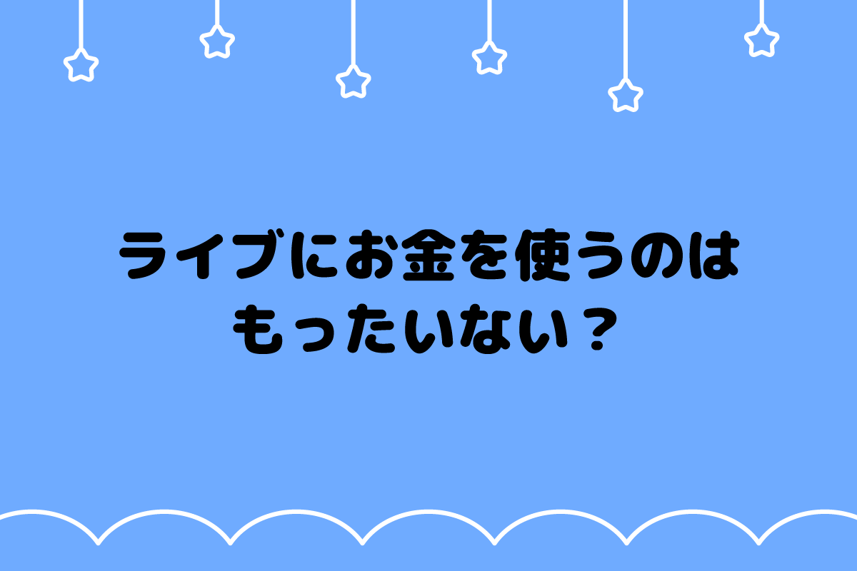 【おた歴30年】ライブにお金を使うのは無駄？価値の見出し方を解説