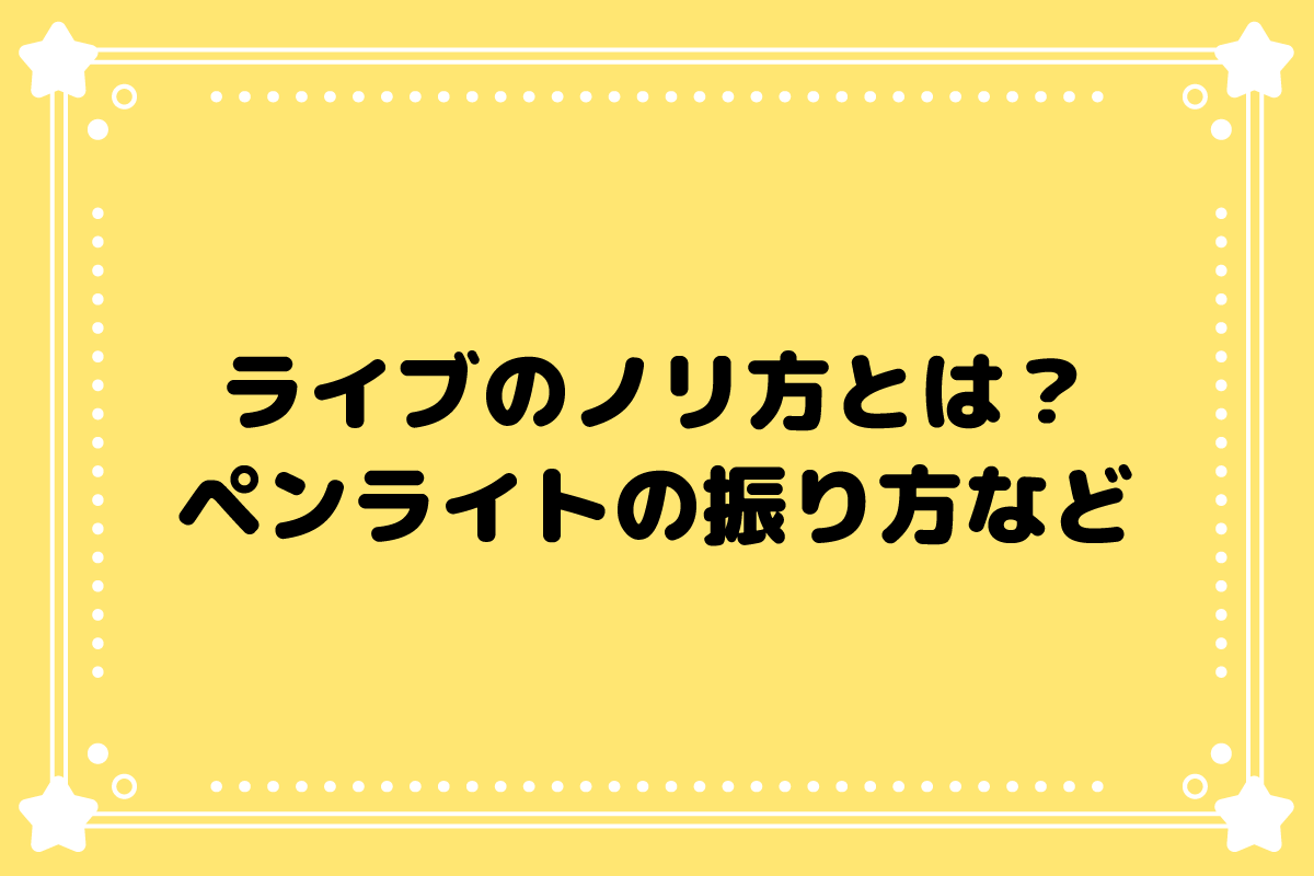 【おた歴30年】ライブでのノリ方って？ペンライトの振り方を解説