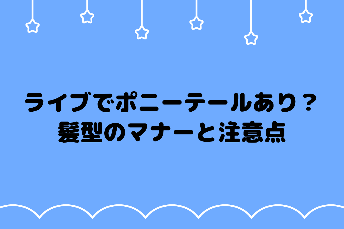 【おた歴30年】ライブでポニーテールは迷惑？おすすめの結び方は？
