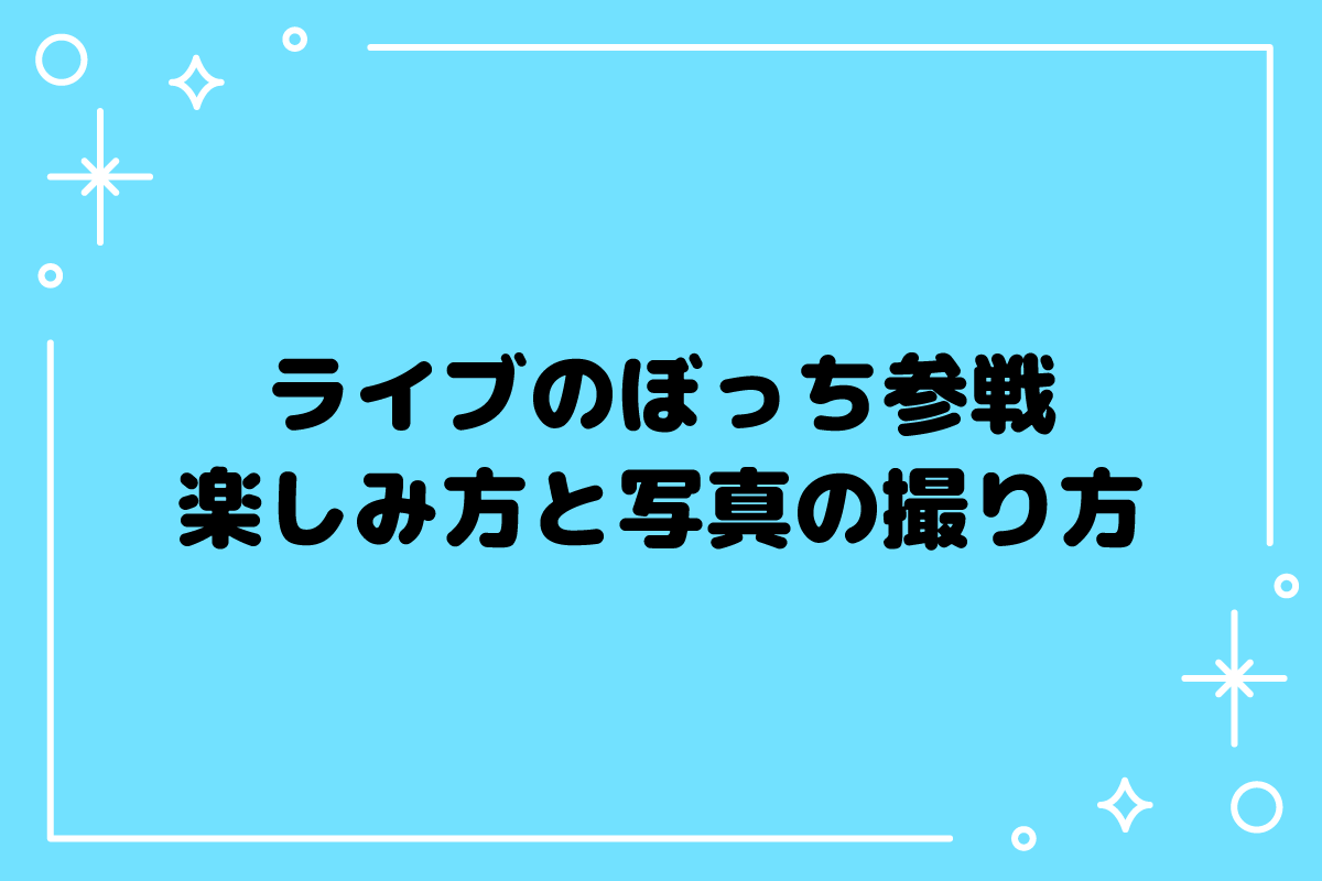 【おた歴30年】ライブのぼっち参戦はあり？一人の撮影方法を紹介