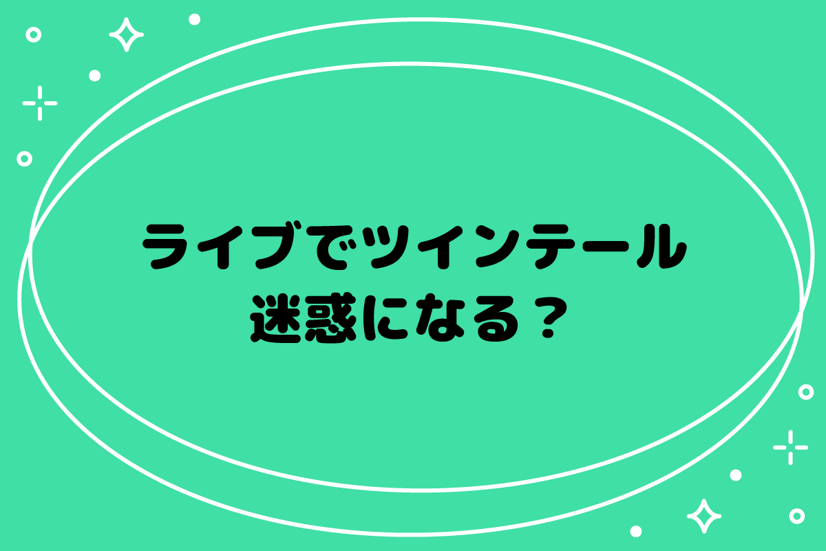 【おた歴30年】ライブでツインテールは迷惑になる？低めならOK？
