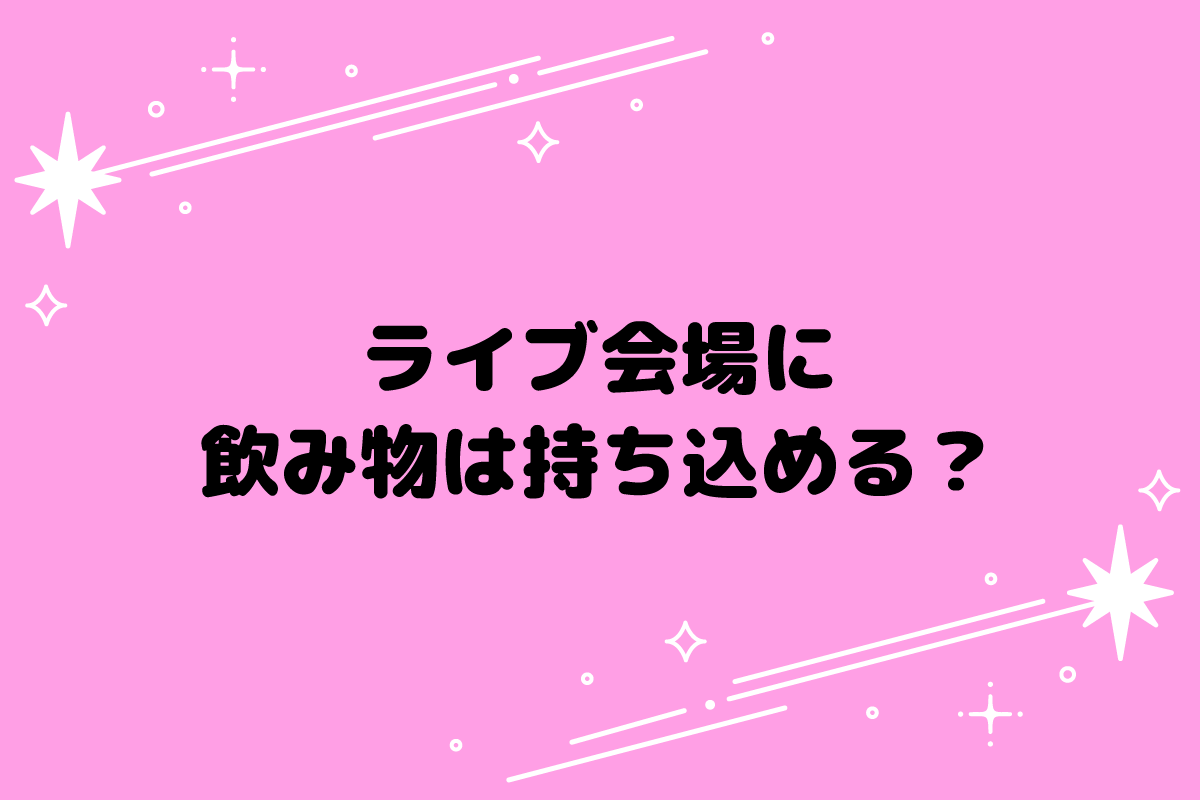 【おた歴30年】ライブ会場に飲み物は持ち込める？おすすめの飲み物