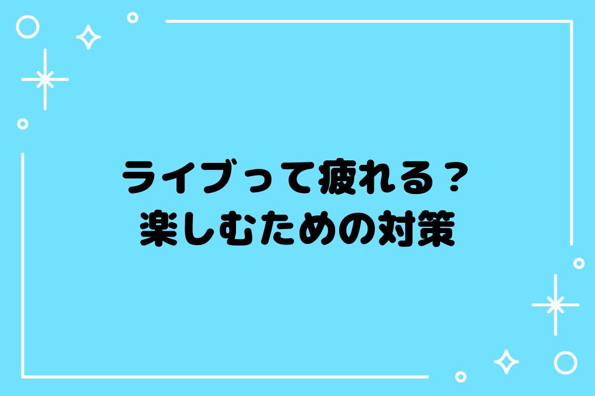 【おた歴30年】ライブはなぜ疲れる？対策をばっちりして楽しむには